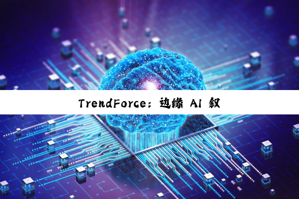 TrendForce：边缘 AI 叙事降温，预计多数消费电子产品今年出货大致持平