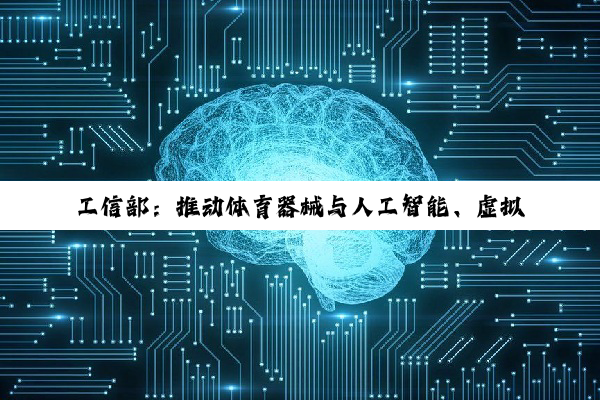 工信部:推动体育器械与人工智能、虚拟现实等新技术融合创新