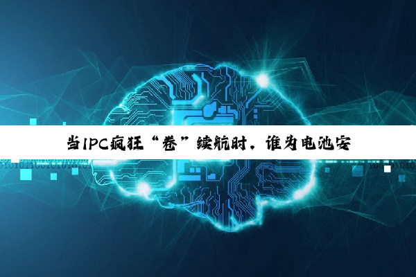 当IPC疯狂“卷”续航时，谁为电池安全保驾护航？