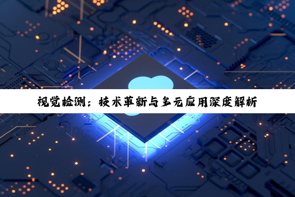 视觉检测：技术革新与多元应用深度解析