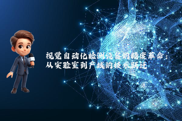 视觉自动化检测设备的精度革命：从实验室到产线的技术跃迁