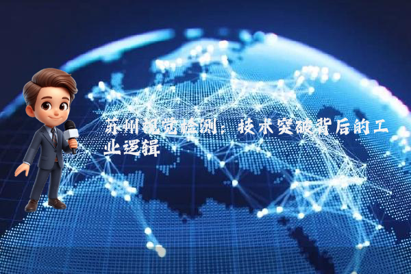 苏州视觉检测：技术突破背后的工业逻辑