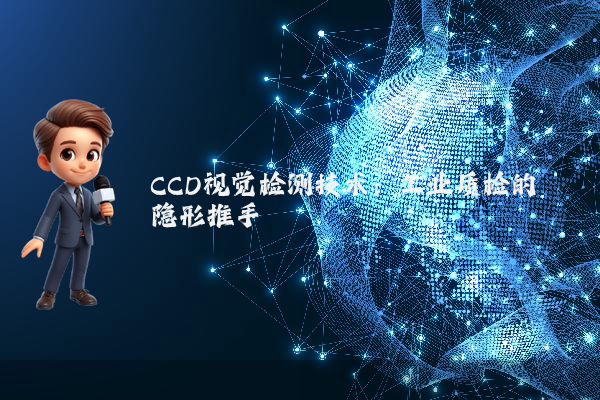 CCD视觉检测技术：工业质检的隐形推手