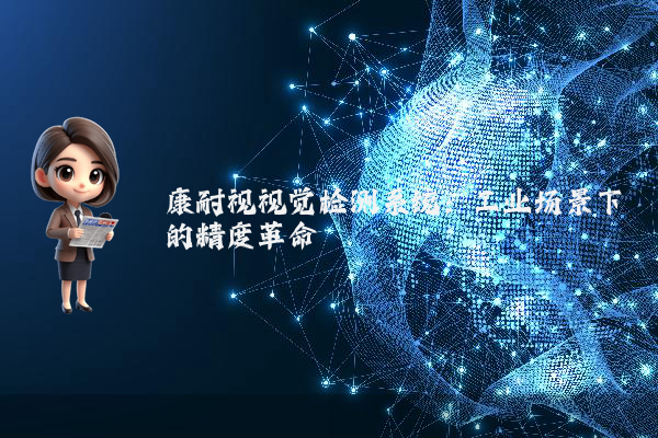 康耐视视觉检测系统：工业场景下的精度革命