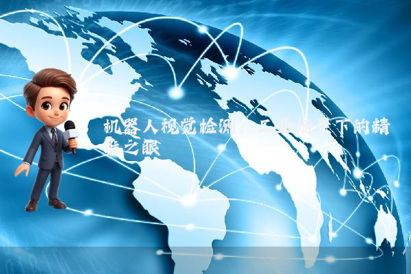 机器人视觉检测：工业场景下的精准之眼