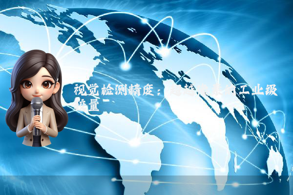 视觉检测精度：超越像素的工业级较量