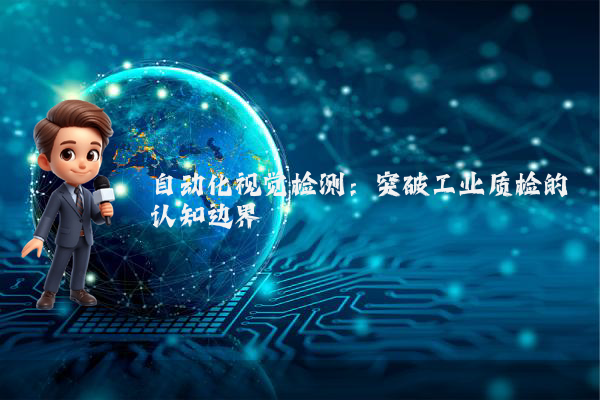 自动化视觉检测：突破工业质检的认知边界