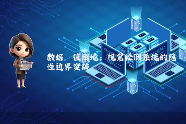 数据阈值困境：视觉检测系统的隐性边界突破