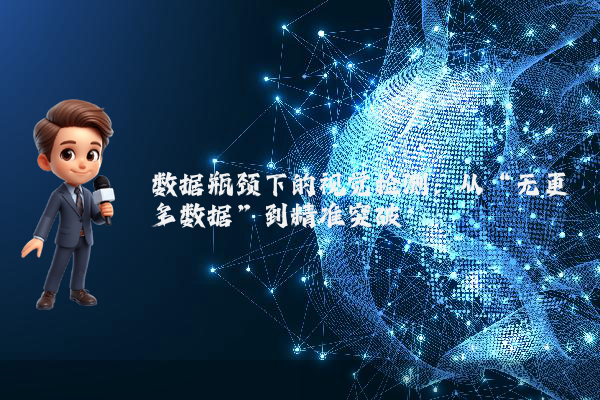 数据瓶颈下的视觉检测:从“无更多数据”到精准突破