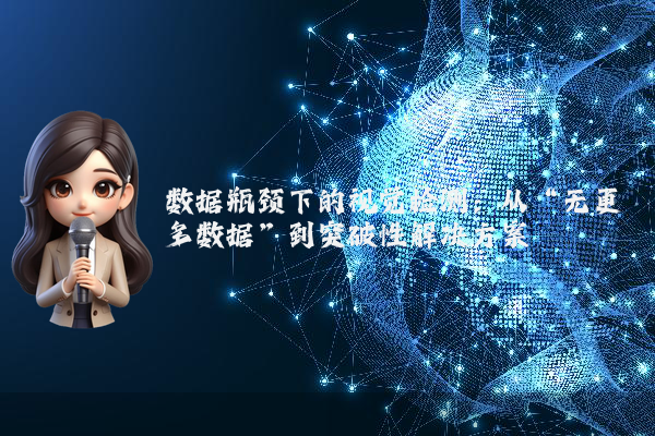 数据瓶颈下的视觉检测:从“无更多数据”到突破性解决方案