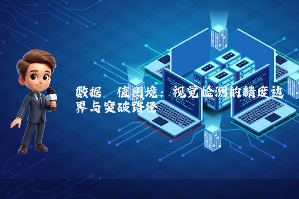 数据阈值困境：视觉检测的精度边界与突破路径