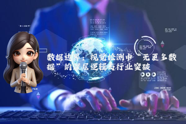 数据边界：视觉检测中“无更多数据”的深层逻辑与行业突破