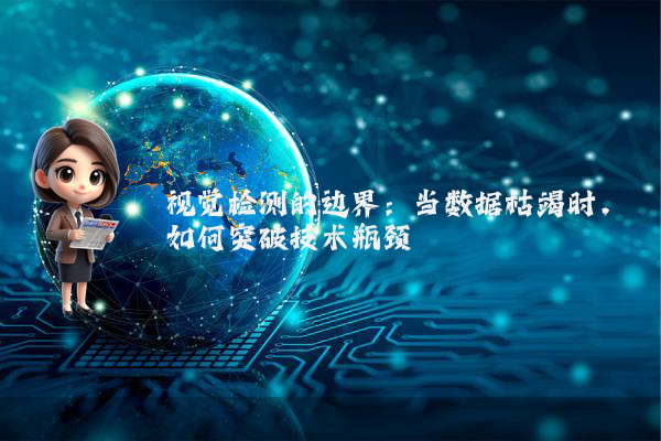 视觉检测的边界：当数据枯竭时，如何突破技术瓶颈
