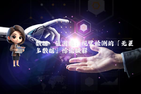 数据阈值困境：视觉检测的「无更多数据」悖论破解
