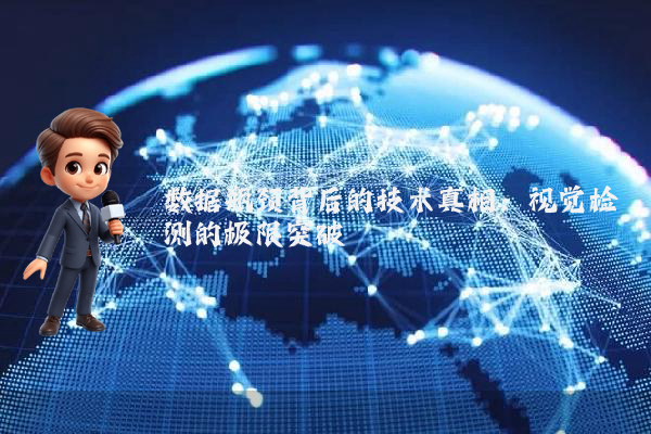 数据瓶颈背后的技术真相:视觉检测的极限突破